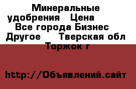 Минеральные удобрения › Цена ­ 100 - Все города Бизнес » Другое   . Тверская обл.,Торжок г.